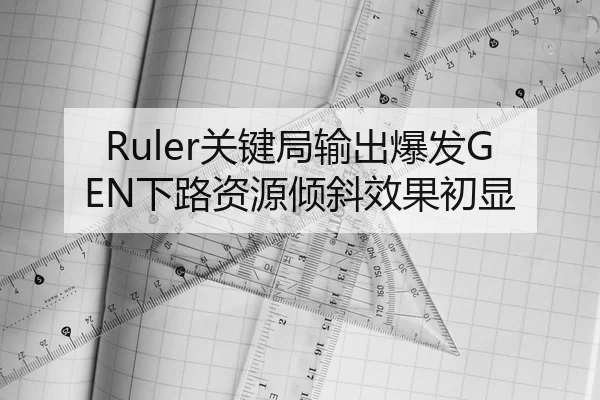 Ruler关键局输出爆发GEN下路资源倾斜效果初显